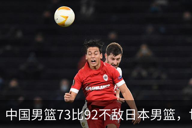中国男篮73比92不敌日本男篮，世预赛出线存变数