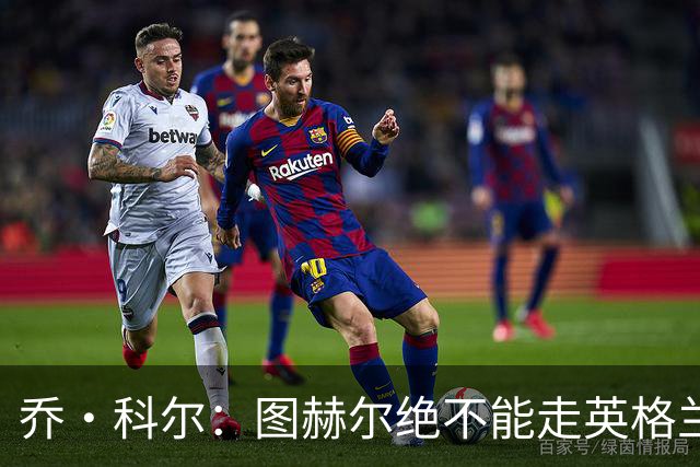 乔·科尔：图赫尔绝不能走英格兰的老路，强行把大牌球星塞入首发