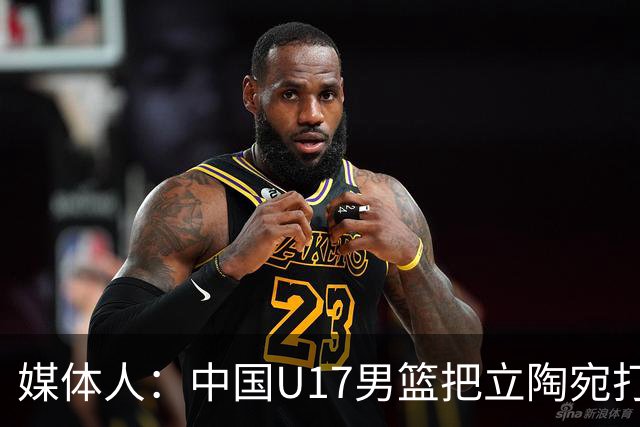 媒体人：中国U17男篮把立陶宛打急眼了 后者很上头 又是夹臂&推人