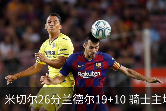米切尔26分兰德尔19+10 骑士主场遭遇三连败