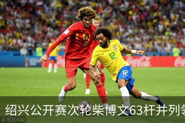 绍兴公开赛次轮柴博文63杆并列领先 邓韬单独第四