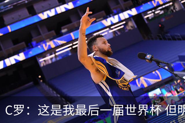 C罗：这是我最后一届世界杯 但明天不会是最后一场比赛